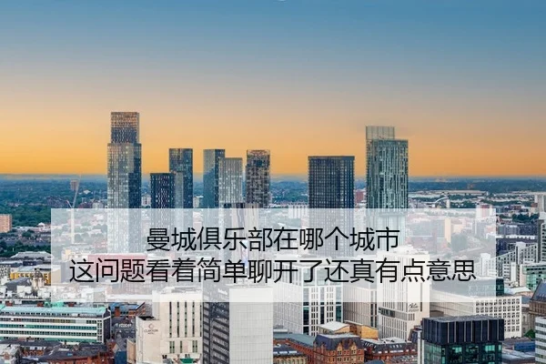 曼城俱乐部在哪个城市 这问题看着简单聊开了还真有点意思