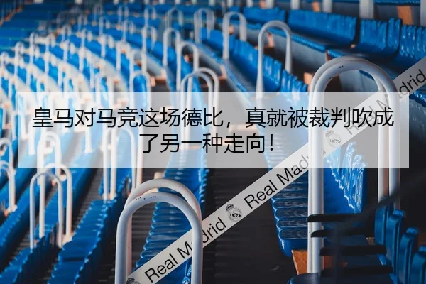 皇马对马竞这场德比，真就被裁判吹成了另一种走向！