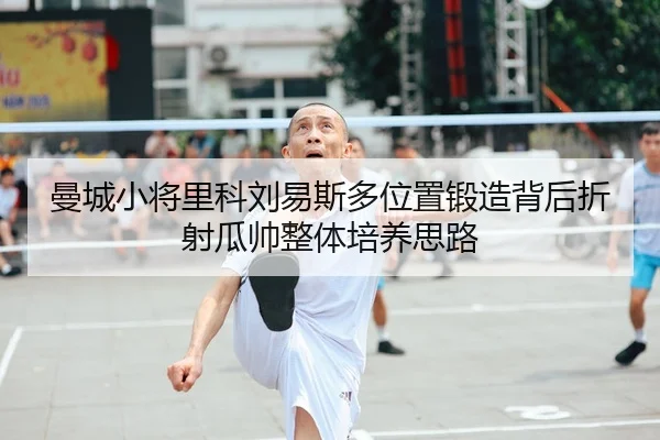 曼城小将里科刘易斯多位置锻造背后折射瓜帅整体培养思路