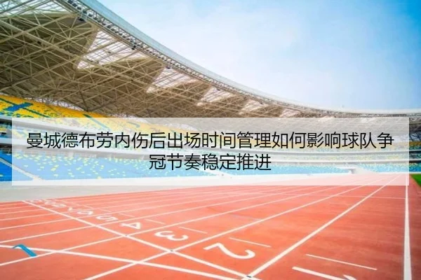 曼城德布劳内伤后出场时间管理如何影响球队争冠节奏稳定推进
