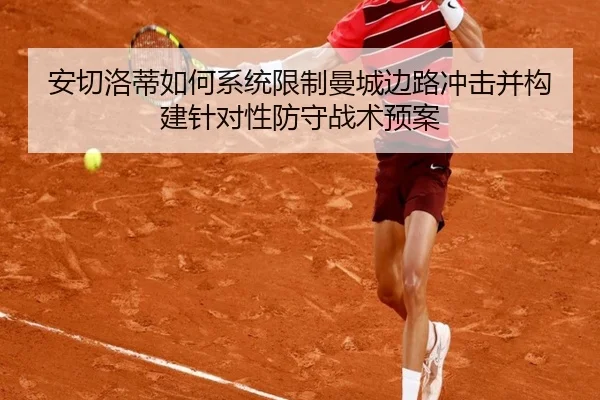 安切洛蒂如何系统限制曼城边路冲击并构建针对性防守战术预案