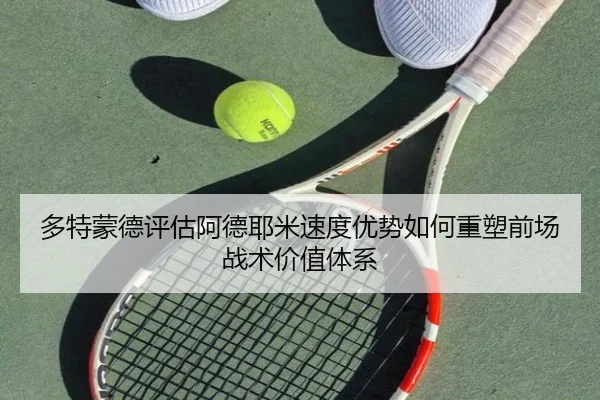 多特蒙德评估阿德耶米速度优势如何重塑前场战术价值体系