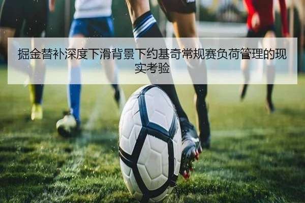 掘金替补深度下滑背景下约基奇常规赛负荷管理的现实考验