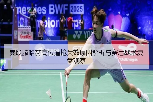 曼联滕哈赫高位逼抢失效原因解析与赛后战术复盘观察