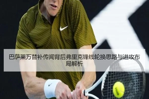 巴萨莱万替补传闻背后弗里克锋线轮换思路与进攻布局解析